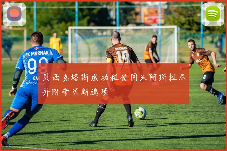 贝西克塔斯成功租借国米阿斯拉尼并附带买断选项