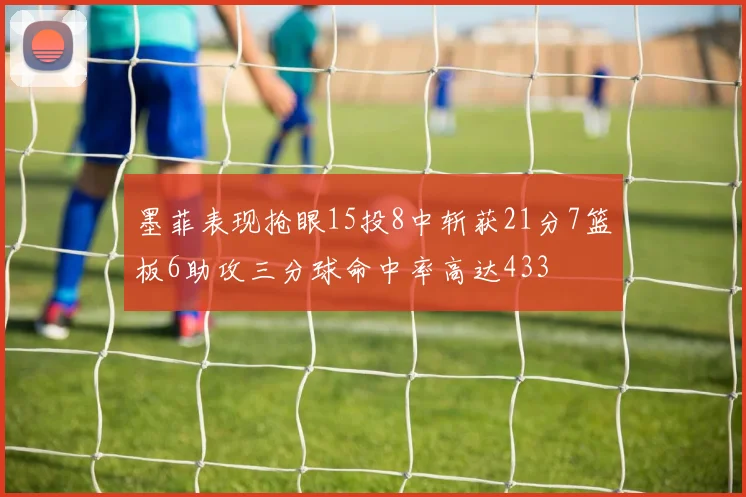 墨菲表现抢眼15投8中斩获21分7篮板6助攻三分球命中率高达433